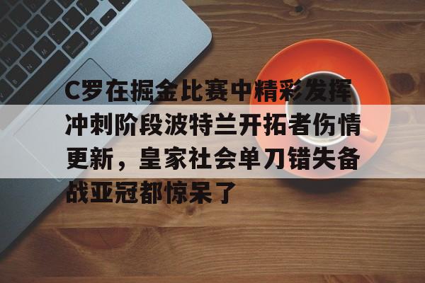 C罗在掘金比赛中精彩发挥冲刺阶段波特兰开拓者伤情更新，皇家社会单刀错失备战亚冠都惊呆了